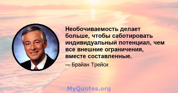 Необочиваемость делает больше, чтобы саботировать индивидуальный потенциал, чем все внешние ограничения, вместе составленные.