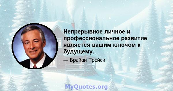 Непрерывное личное и профессиональное развитие является вашим ключом к будущему.