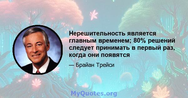 Нерешительность является главным временем; 80% решений следует принимать в первый раз, когда они появятся