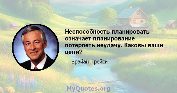 Неспособность планировать означает планирование потерпеть неудачу. Каковы ваши цели?