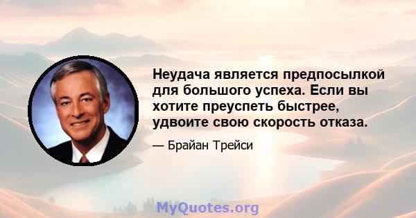 Неудача является предпосылкой для большого успеха. Если вы хотите преуспеть быстрее, удвоите свою скорость отказа.