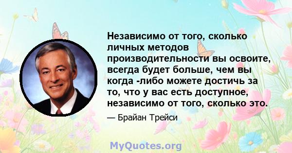 Независимо от того, сколько личных методов производительности вы освоите, всегда будет больше, чем вы когда -либо можете достичь за то, что у вас есть доступное, независимо от того, сколько это.