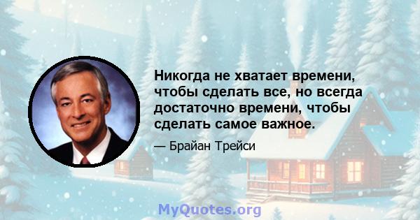 Никогда не хватает времени, чтобы сделать все, но всегда достаточно времени, чтобы сделать самое важное.