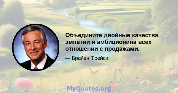 Объедините двойные качества эмпатии и амбиционина всех отношений с продажами.