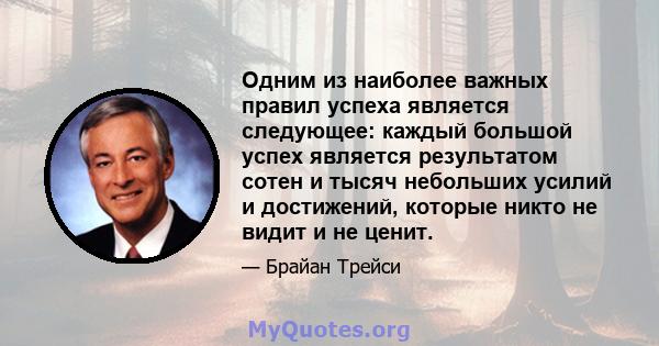 Одним из наиболее важных правил успеха является следующее: каждый большой успех является результатом сотен и тысяч небольших усилий и достижений, которые никто не видит и не ценит.