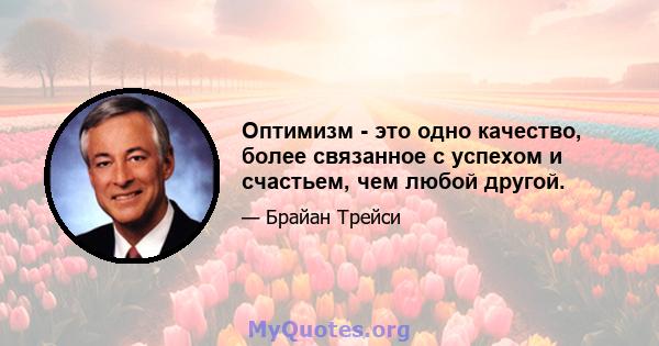 Оптимизм - это одно качество, более связанное с успехом и счастьем, чем любой другой.