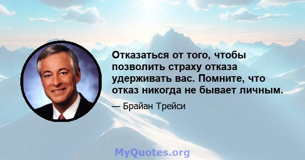 Отказаться от того, чтобы позволить страху отказа удерживать вас. Помните, что отказ никогда не бывает личным.