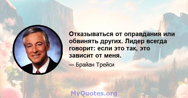 Отказываться от оправдания или обвинять других. Лидер всегда говорит: если это так, это зависит от меня.