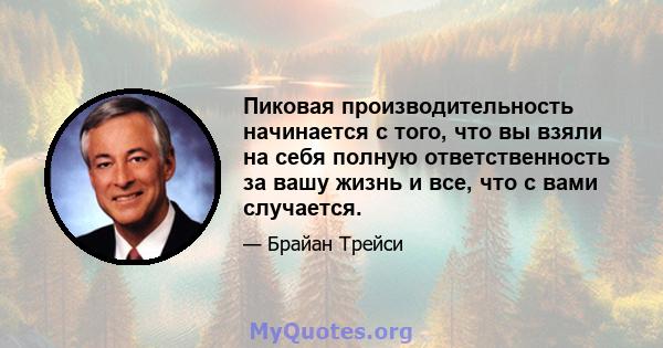 Пиковая производительность начинается с того, что вы взяли на себя полную ответственность за вашу жизнь и все, что с вами случается.