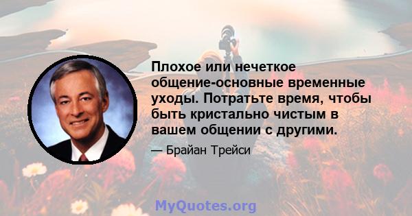 Плохое или нечеткое общение-основные временные уходы. Потратьте время, чтобы быть кристально чистым в вашем общении с другими.