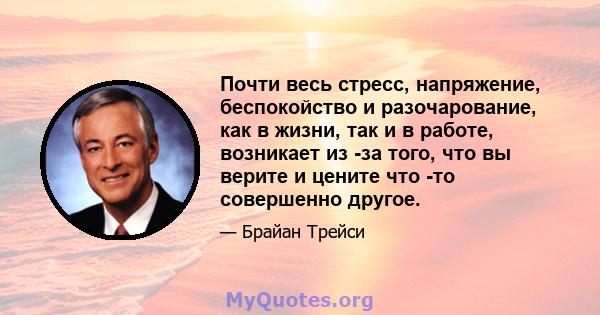 Почти весь стресс, напряжение, беспокойство и разочарование, как в жизни, так и в работе, возникает из -за того, что вы верите и цените что -то совершенно другое.