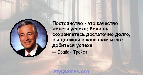 Постоянство - это качество железа успеха; Если вы сохраняетесь достаточно долго, вы должны в конечном итоге добиться успеха