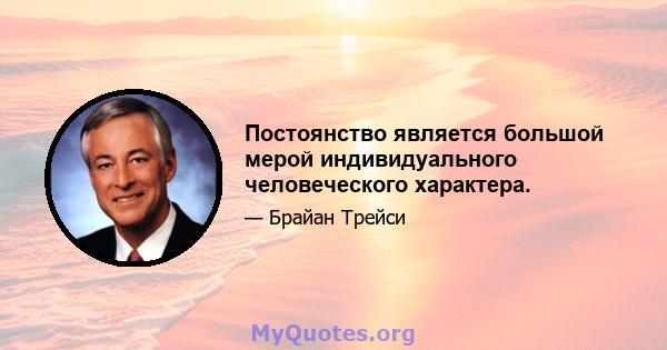 Постоянство является большой мерой индивидуального человеческого характера.