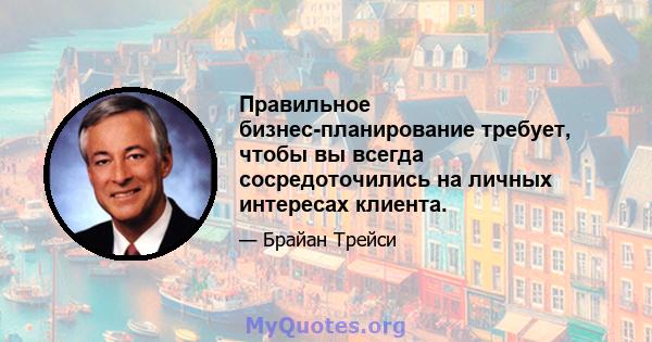 Правильное бизнес-планирование требует, чтобы вы всегда сосредоточились на личных интересах клиента.