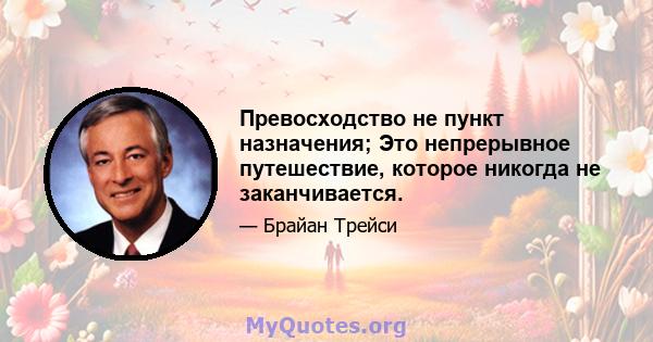 Превосходство не пункт назначения; Это непрерывное путешествие, которое никогда не заканчивается.