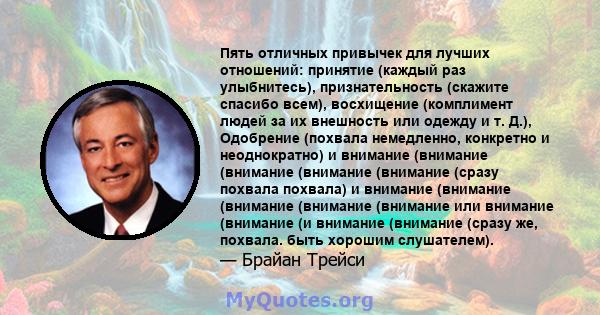 Пять отличных привычек для лучших отношений: принятие (каждый раз улыбнитесь), признательность (скажите спасибо всем), восхищение (комплимент людей за их внешность или одежду и т. Д.), Одобрение (похвала немедленно,