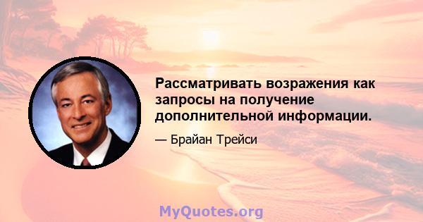 Рассматривать возражения как запросы на получение дополнительной информации.