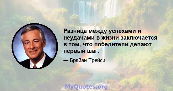 Разница между успехами и неудачами в жизни заключается в том, что победители делают первый шаг.