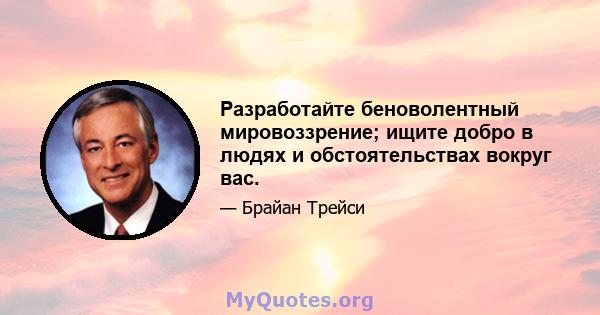 Разработайте беноволентный мировоззрение; ищите добро в людях и обстоятельствах вокруг вас.