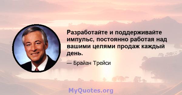 Разработайте и поддерживайте импульс, постоянно работая над вашими целями продаж каждый день.