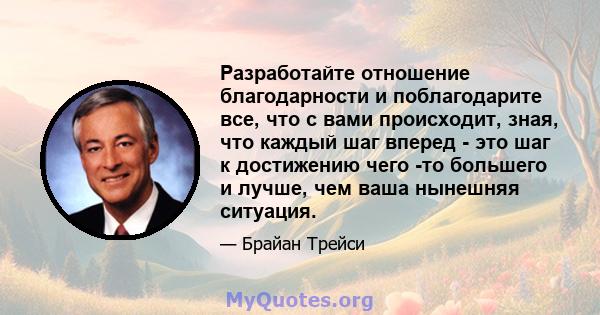 Разработайте отношение благодарности и поблагодарите все, что с вами происходит, зная, что каждый шаг вперед - это шаг к достижению чего -то большего и лучше, чем ваша нынешняя ситуация.