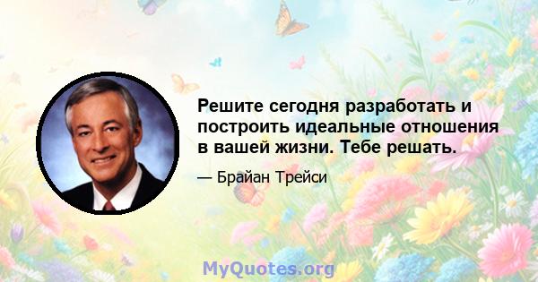 Решите сегодня разработать и построить идеальные отношения в вашей жизни. Тебе решать.