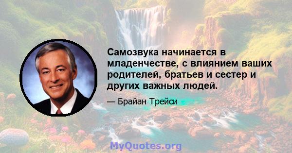 Самозвука начинается в младенчестве, с влиянием ваших родителей, братьев и сестер и других важных людей.