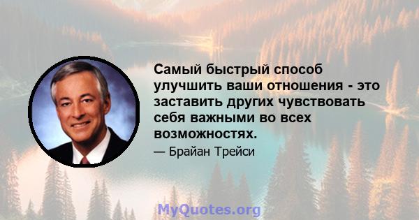 Самый быстрый способ улучшить ваши отношения - это заставить других чувствовать себя важными во всех возможностях.