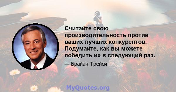 Считайте свою производительность против ваших лучших конкурентов. Подумайте, как вы можете победить их в следующий раз.