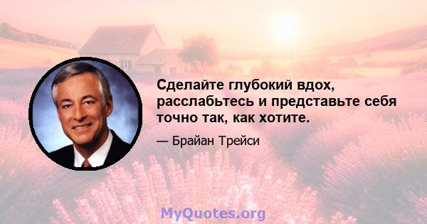 Сделайте глубокий вдох, расслабьтесь и представьте себя точно так, как хотите.