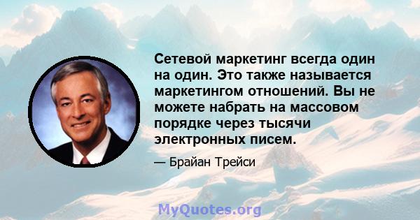 Сетевой маркетинг всегда один на один. Это также называется маркетингом отношений. Вы не можете набрать на массовом порядке через тысячи электронных писем.