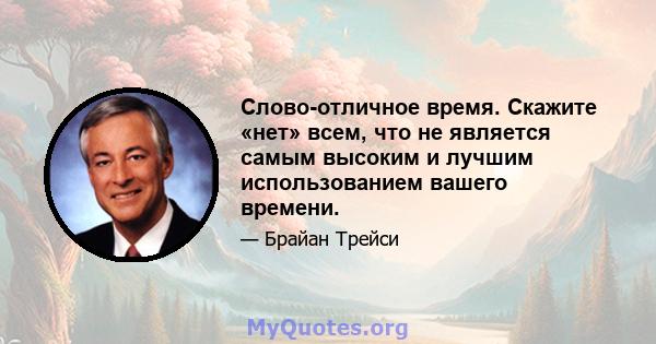 Слово-отличное время. Скажите «нет» всем, что не является самым высоким и лучшим использованием вашего времени.