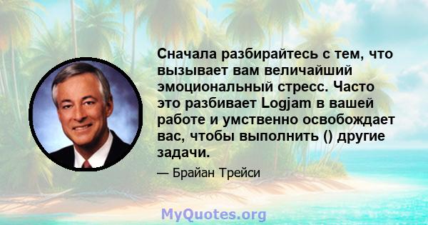 Сначала разбирайтесь с тем, что вызывает вам величайший эмоциональный стресс. Часто это разбивает Logjam в вашей работе и умственно освобождает вас, чтобы выполнить () другие задачи.