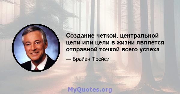 Создание четкой, центральной цели или цели в жизни является отправной точкой всего успеха