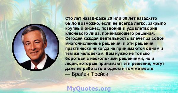 Сто лет назад-даже 20 или 30 лет назад-это было возможно, если не всегда легко, закрыло крупный бизнес, позвонив и удовлетворив ключевого лица, принимающего решения. Сегодня каждая деятельность влечет за собой