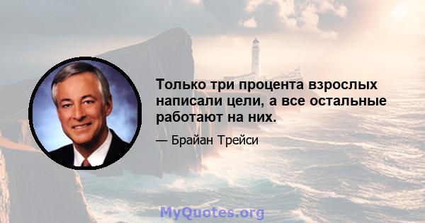 Только три процента взрослых написали цели, а все остальные работают на них.