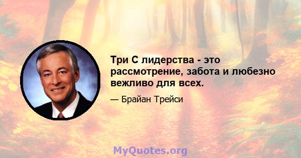 Три C лидерства - это рассмотрение, забота и любезно вежливо для всех.