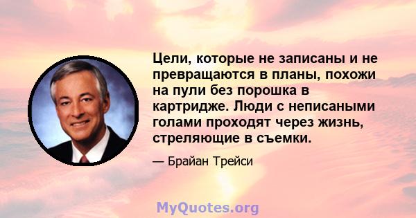 Цели, которые не записаны и не превращаются в планы, похожи на пули без порошка в картридже. Люди с неписаными голами проходят через жизнь, стреляющие в съемки.