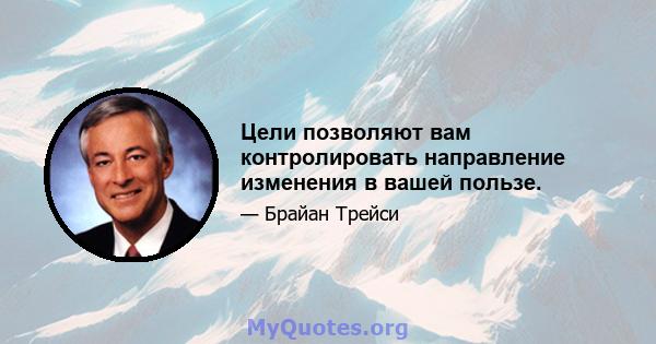 Цели позволяют вам контролировать направление изменения в вашей пользе.