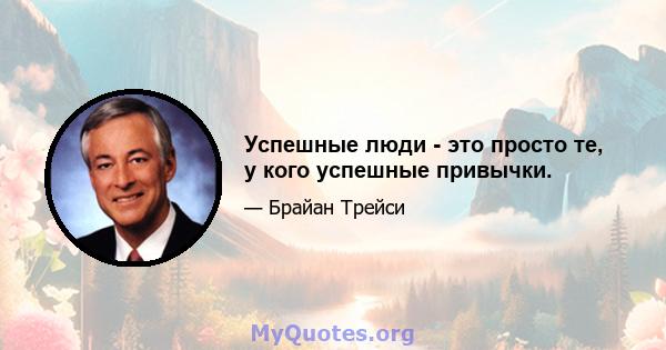 Успешные люди - это просто те, у кого успешные привычки.