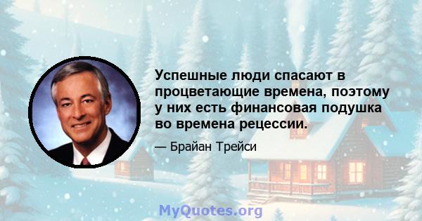 Успешные люди спасают в процветающие времена, поэтому у них есть финансовая подушка во времена рецессии.