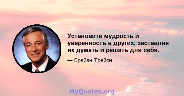 Установите мудрость и уверенность в других, заставляя их думать и решать для себя.