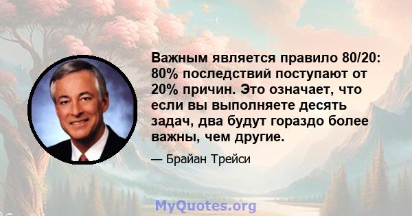 Важным является правило 80/20: 80% последствий поступают от 20% причин. Это означает, что если вы выполняете десять задач, два будут гораздо более важны, чем другие.