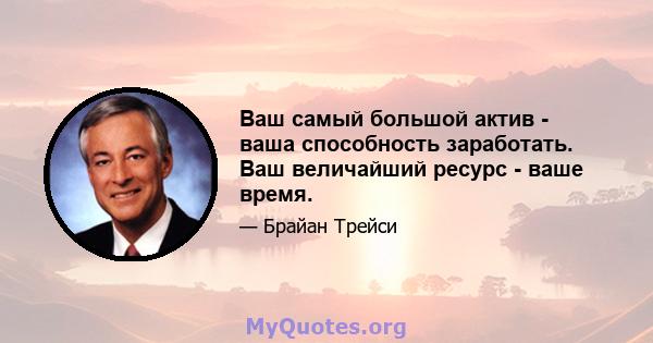 Ваш самый большой актив - ваша способность заработать. Ваш величайший ресурс - ваше время.