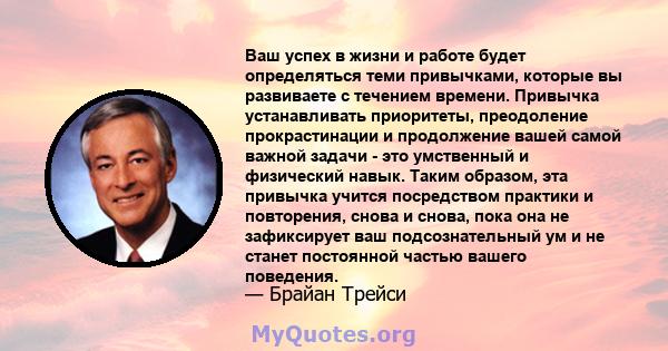 Ваш успех в жизни и работе будет определяться теми привычками, которые вы развиваете с течением времени. Привычка устанавливать приоритеты, преодоление прокрастинации и продолжение вашей самой важной задачи - это