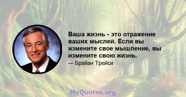 Ваша жизнь - это отражение ваших мыслей. Если вы измените свое мышление, вы измените свою жизнь.