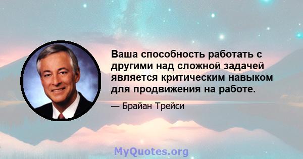 Ваша способность работать с другими над сложной задачей является критическим навыком для продвижения на работе.