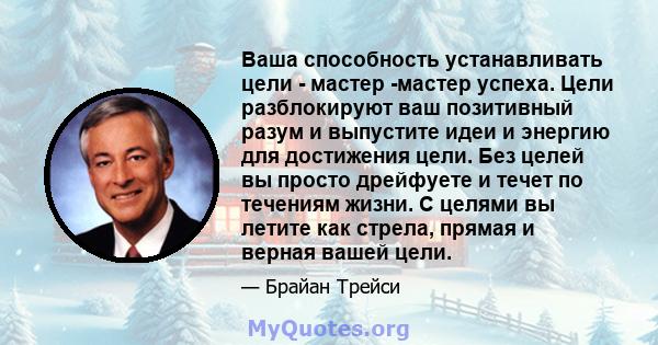 Ваша способность устанавливать цели - мастер -мастер успеха. Цели разблокируют ваш позитивный разум и выпустите идеи и энергию для достижения цели. Без целей вы просто дрейфуете и течет по течениям жизни. С целями вы