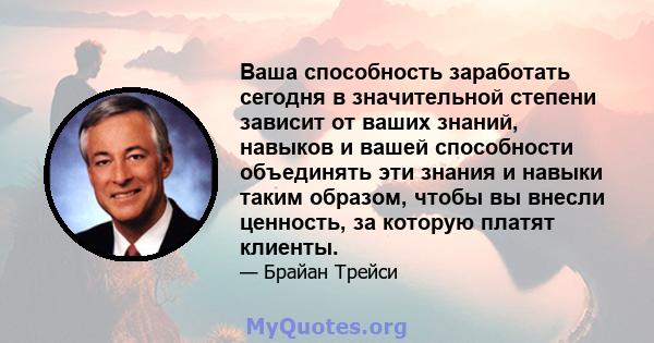 Ваша способность заработать сегодня в значительной степени зависит от ваших знаний, навыков и вашей способности объединять эти знания и навыки таким образом, чтобы вы внесли ценность, за которую платят клиенты.