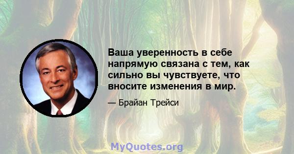 Ваша уверенность в себе напрямую связана с тем, как сильно вы чувствуете, что вносите изменения в мир.